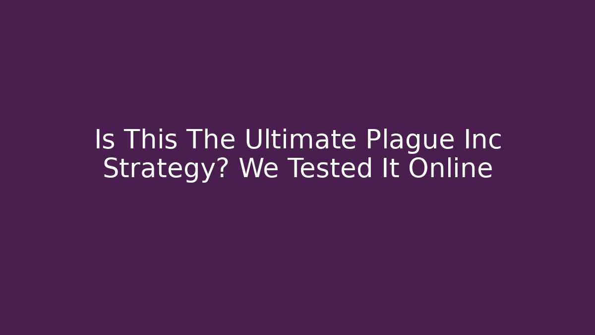 Is This The Ultimate Plague Inc Strategy? We Tested It Online - Vintage E-Juice