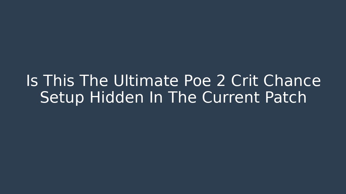 Is This The Ultimate Poe 2 Crit Chance Setup Hidden In The Current Patch