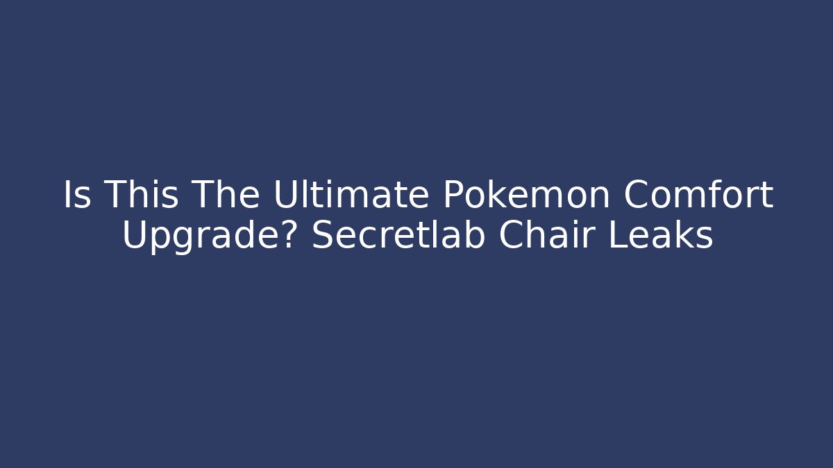 Is This The Ultimate Pokémon Comfort Upgrade? Secretlab Chair Leaks