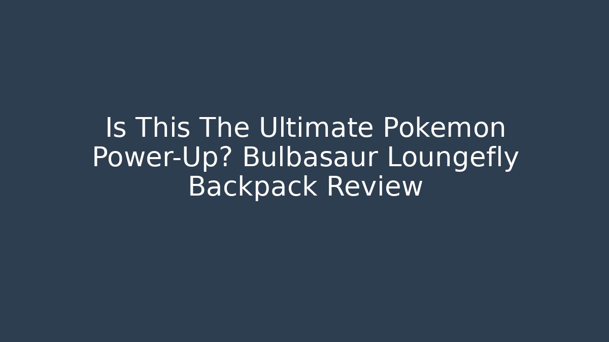 Is This The Ultimate Pokémon Power-Up? Bulbasaur Loungefly Backpack Review