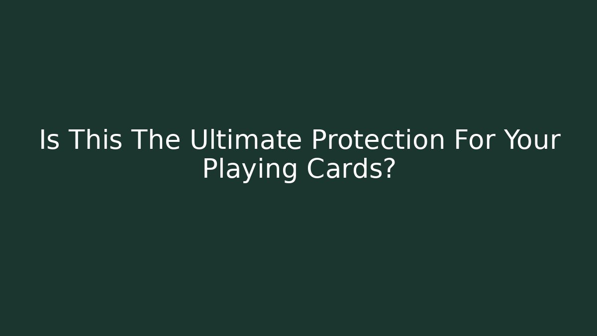 Is This The Ultimate Protection For Your Playing Cards?