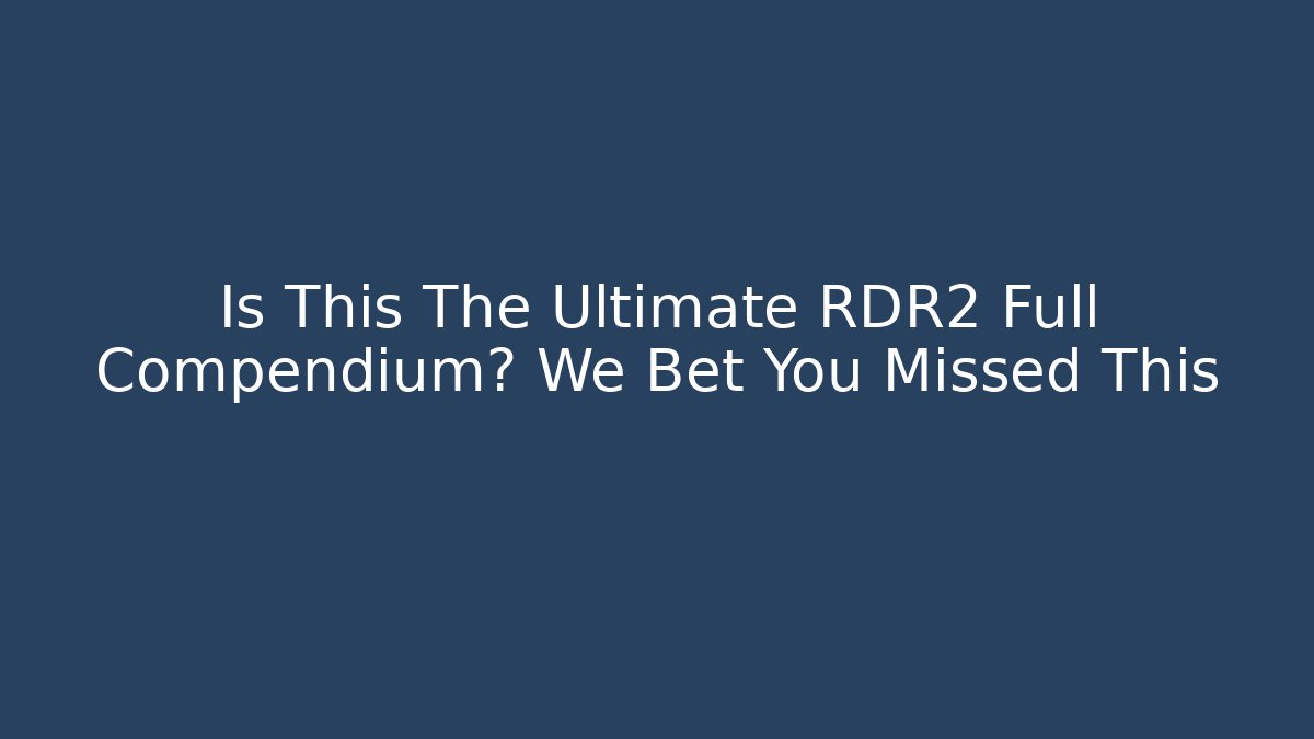 Is This The Ultimate RDR2 Full Compendium? We Bet You Missed This