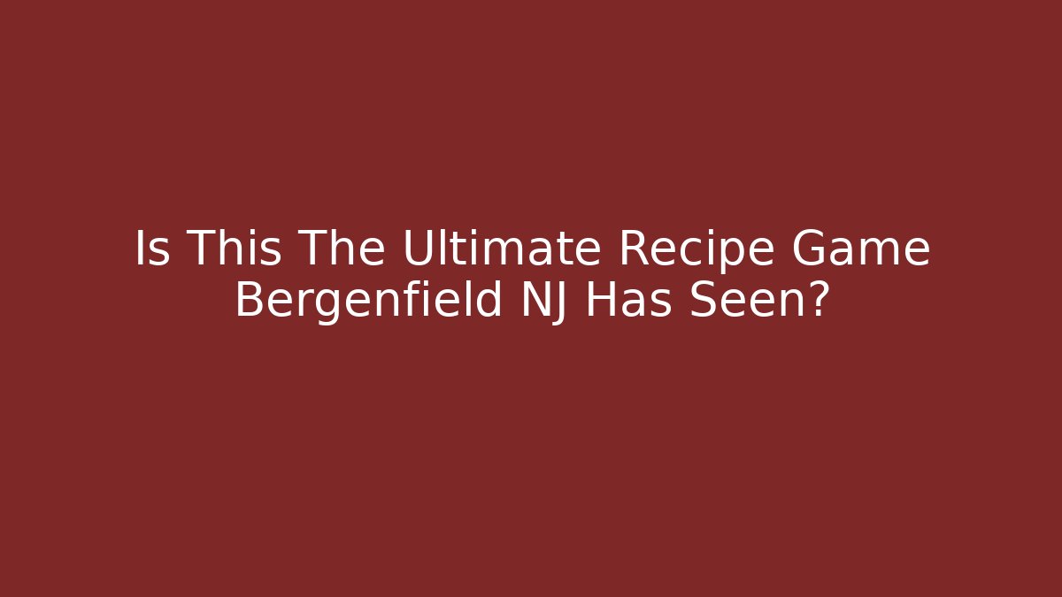 Is This The Ultimate Recipe Game Bergenfield NJ Has Seen?
