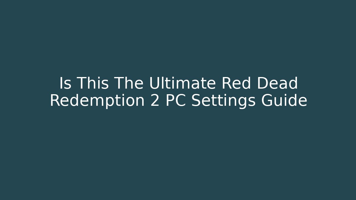 Is This The Ultimate Red Dead Redemption 2 PC Settings Guide