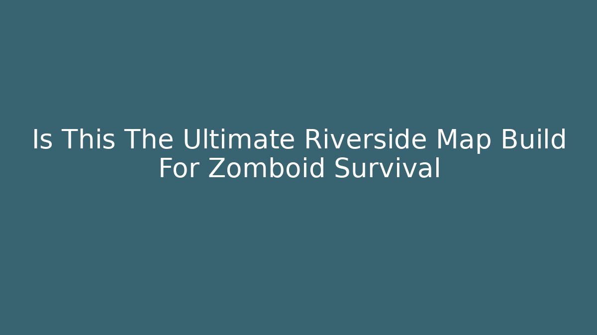 Is This The Ultimate Riverside Map Build For Zomboid Survival