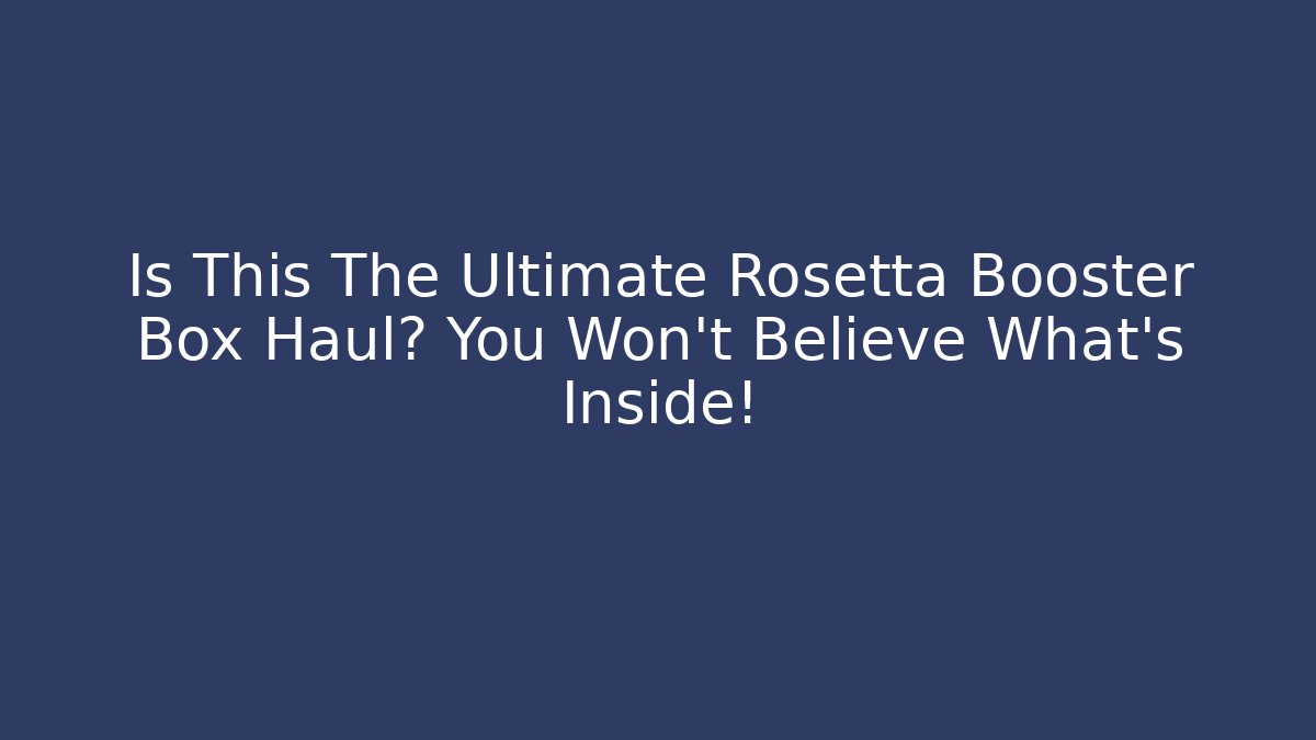 Is This The Ultimate Rosetta Booster Box Haul? You Won’t Believe What’s Inside!