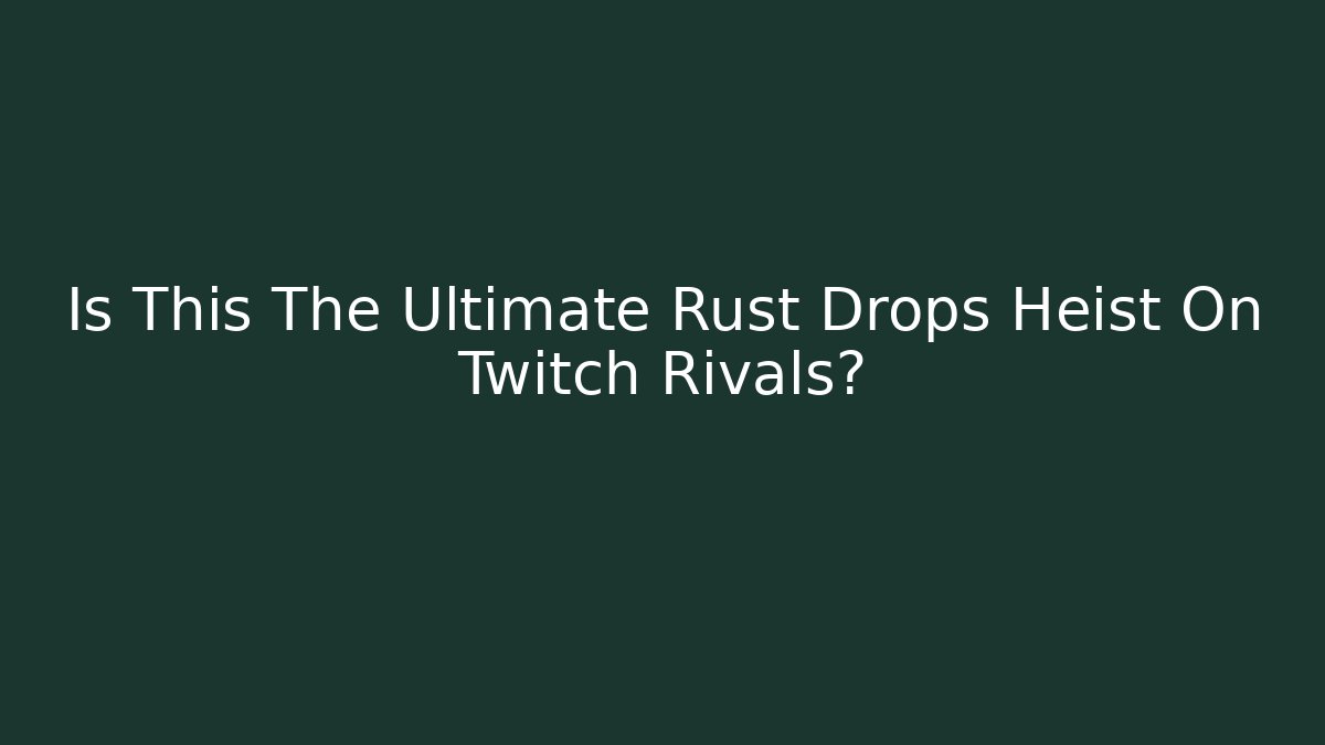 Is This The Ultimate Rust Drops Heist On Twitch Rivals?