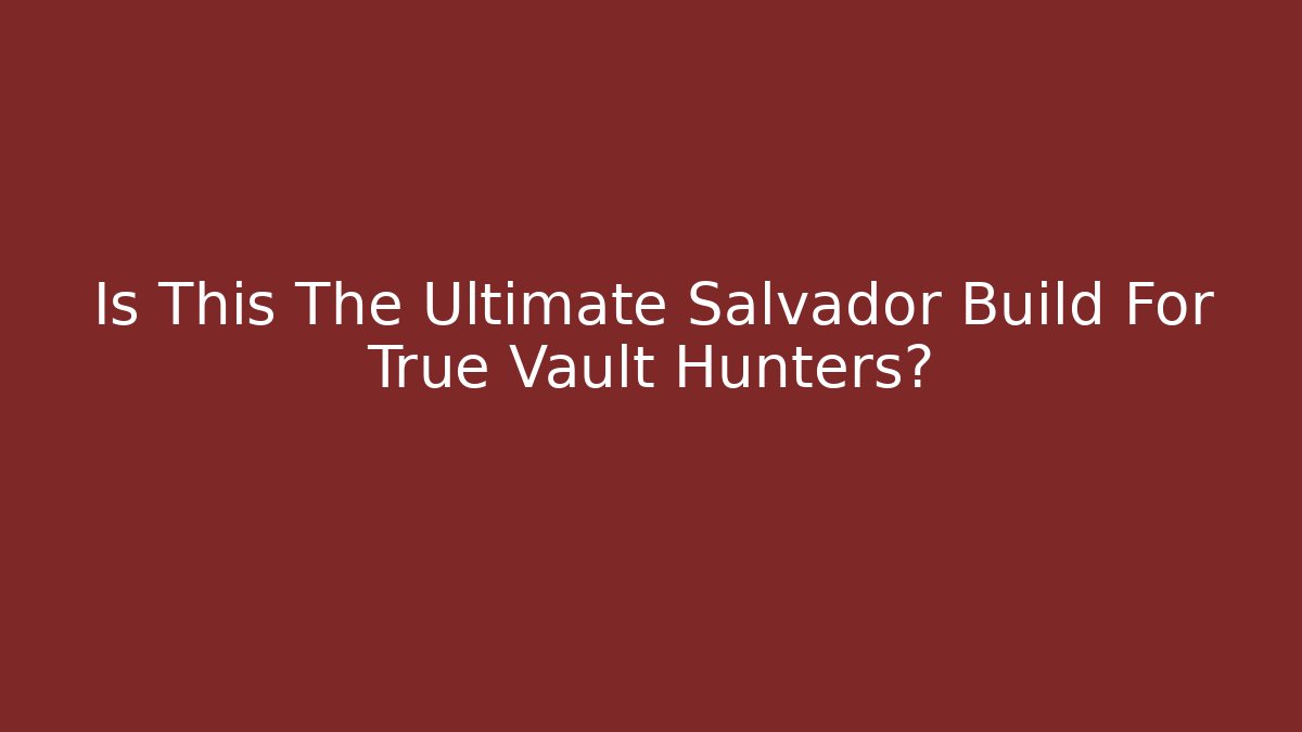 Is This The Ultimate Salvador Build For True Vault Hunters?
