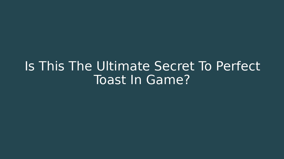 Is This The Ultimate Secret To Perfect Toast In Game?