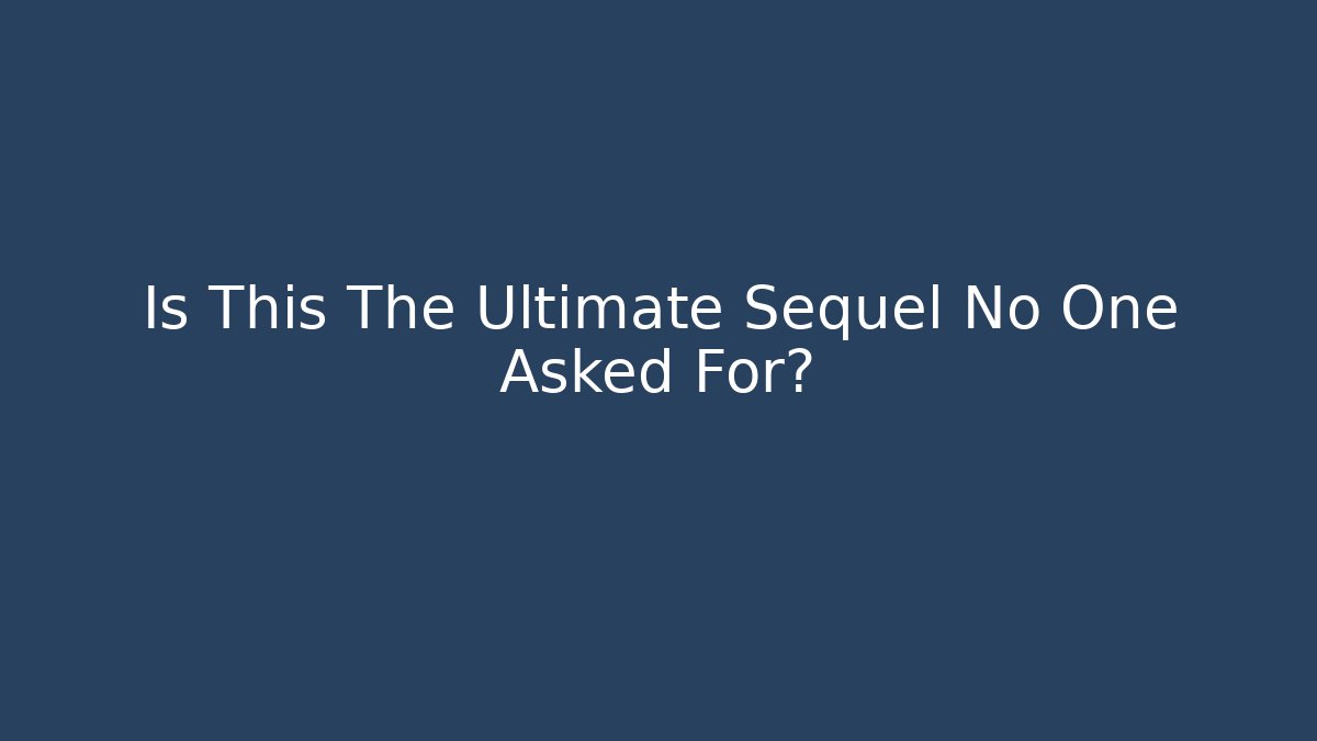 Is This The Ultimate Sequel No One Asked For?