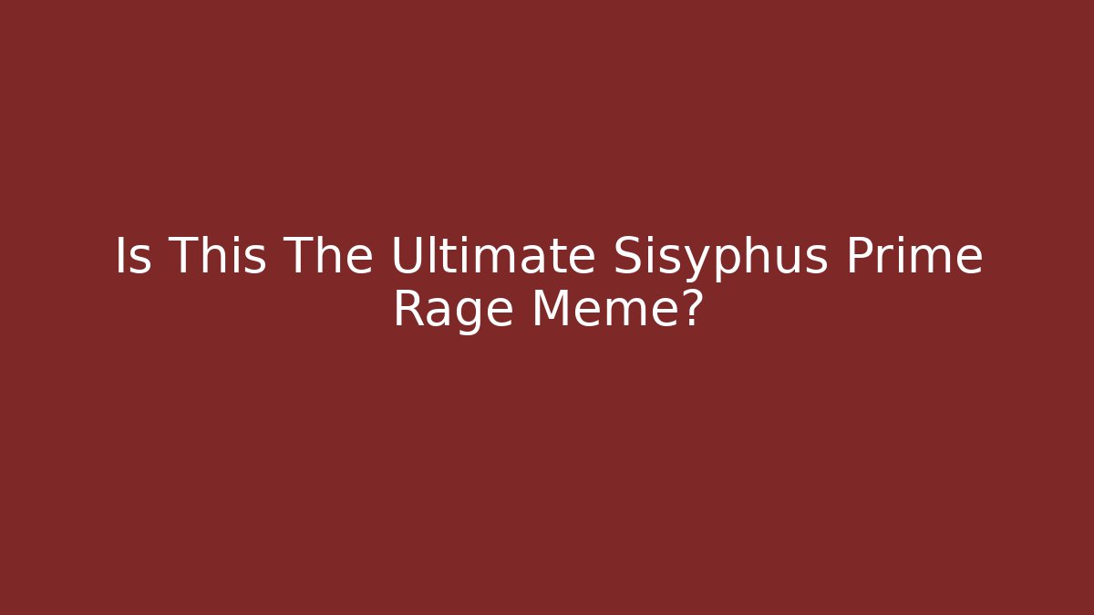 Is This The Ultimate Sisyphus Prime Rage Meme?