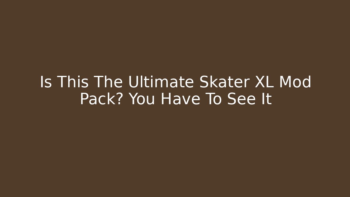 Is This The Ultimate Skater XL Mod Pack? You Have To See It