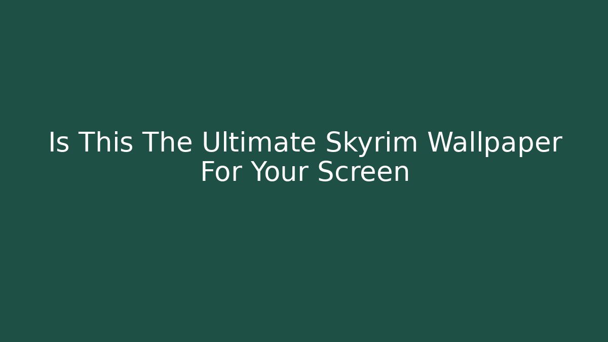 Is This The Ultimate Skyrim Wallpaper For Your Screen