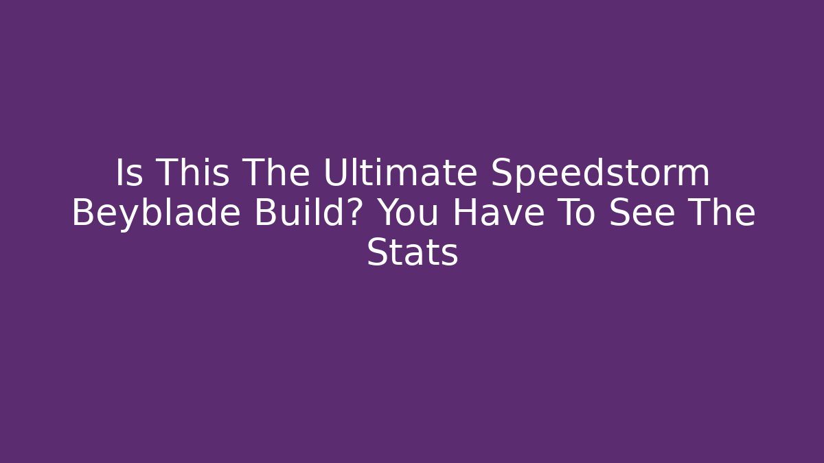 Is This The Ultimate Speedstorm Beyblade Build? You Have To See The Stats
