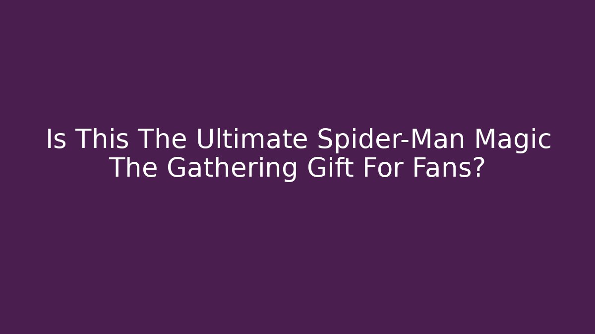 Is This The Ultimate Spider-Man Magic The Gathering Gift For Fans?