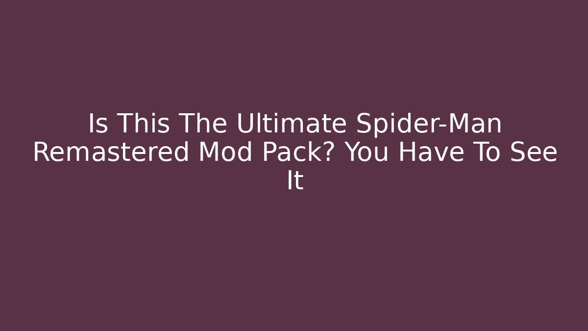 Is This The Ultimate Spider-Man Remastered Mod Pack? You Have To See It