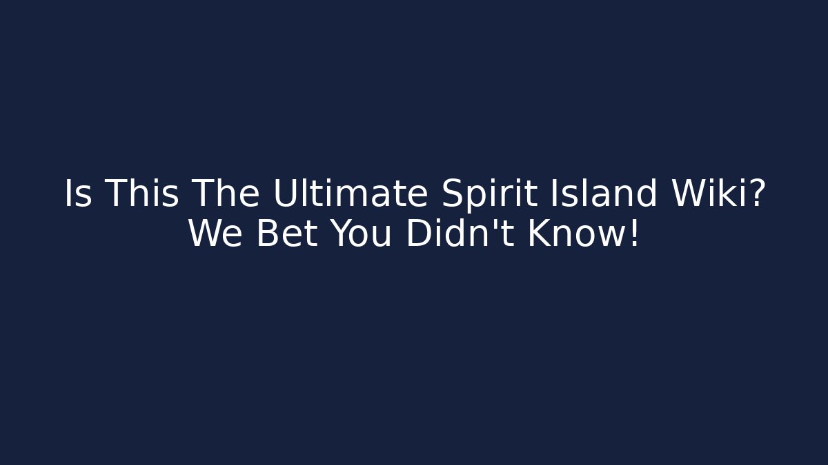 Is This The Ultimate Spirit Island Wiki? We Bet You Didn't Know!