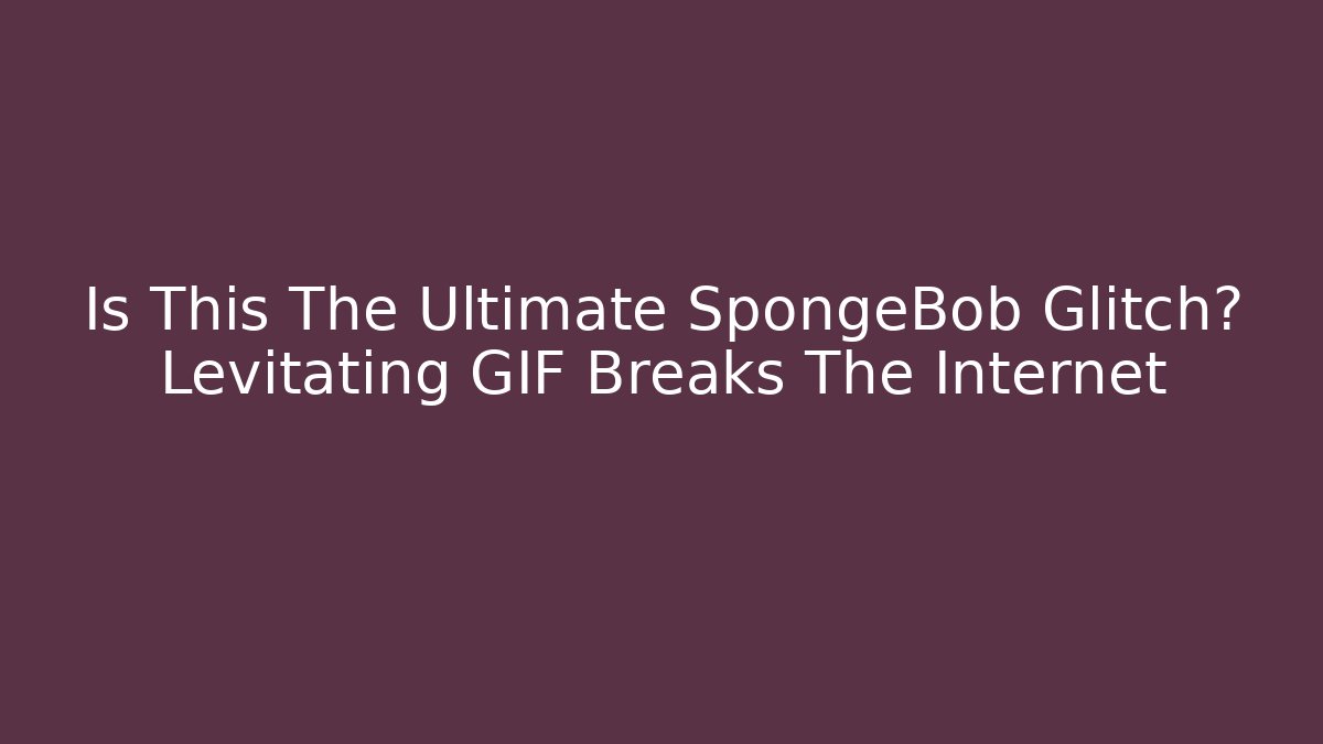 Is This The Ultimate SpongeBob Glitch? Levitating GIF Breaks The Internet