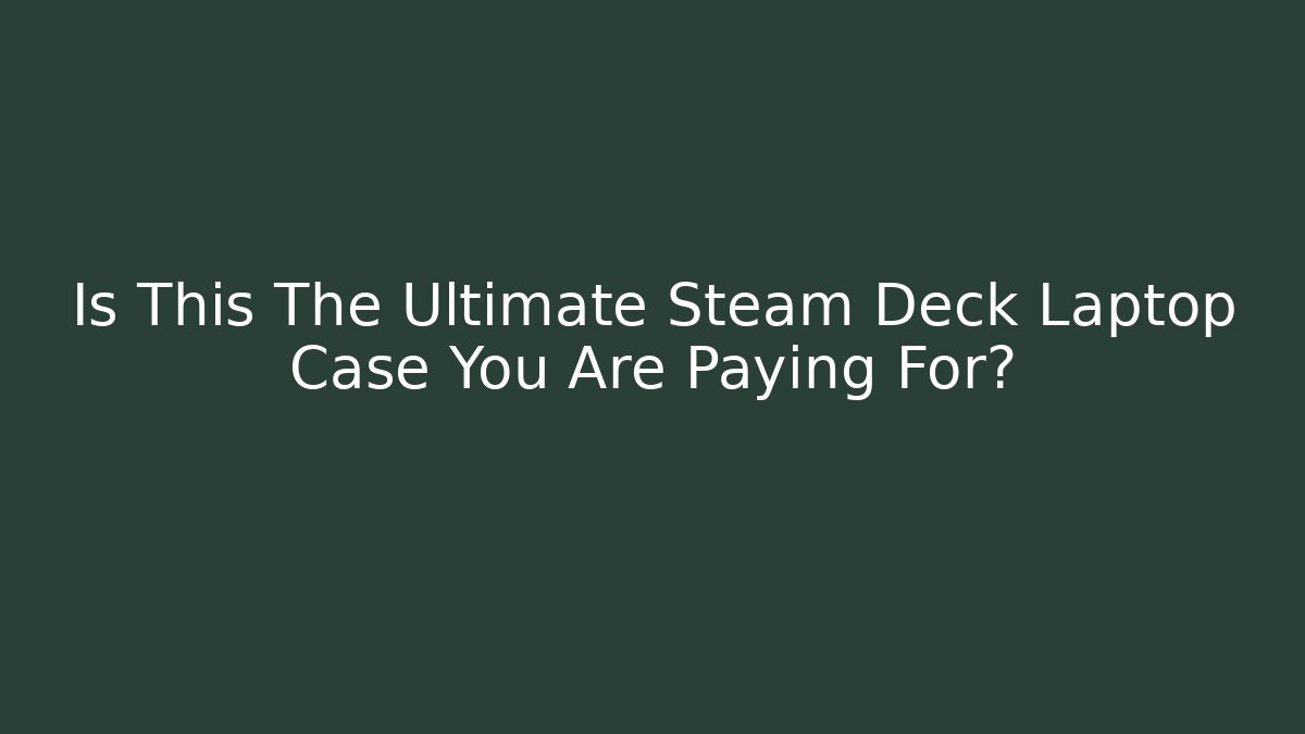 Is This The Ultimate Steam Deck Laptop Case You Are Paying For?