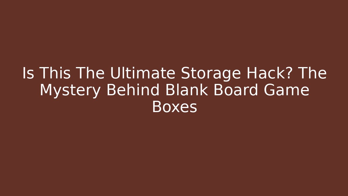 Is This The Ultimate Storage Hack? The Mystery Behind Blank Board Game Boxes