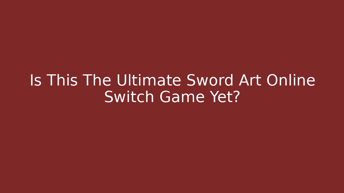 Is This The Ultimate Sword Art Online Switch Game Yet?