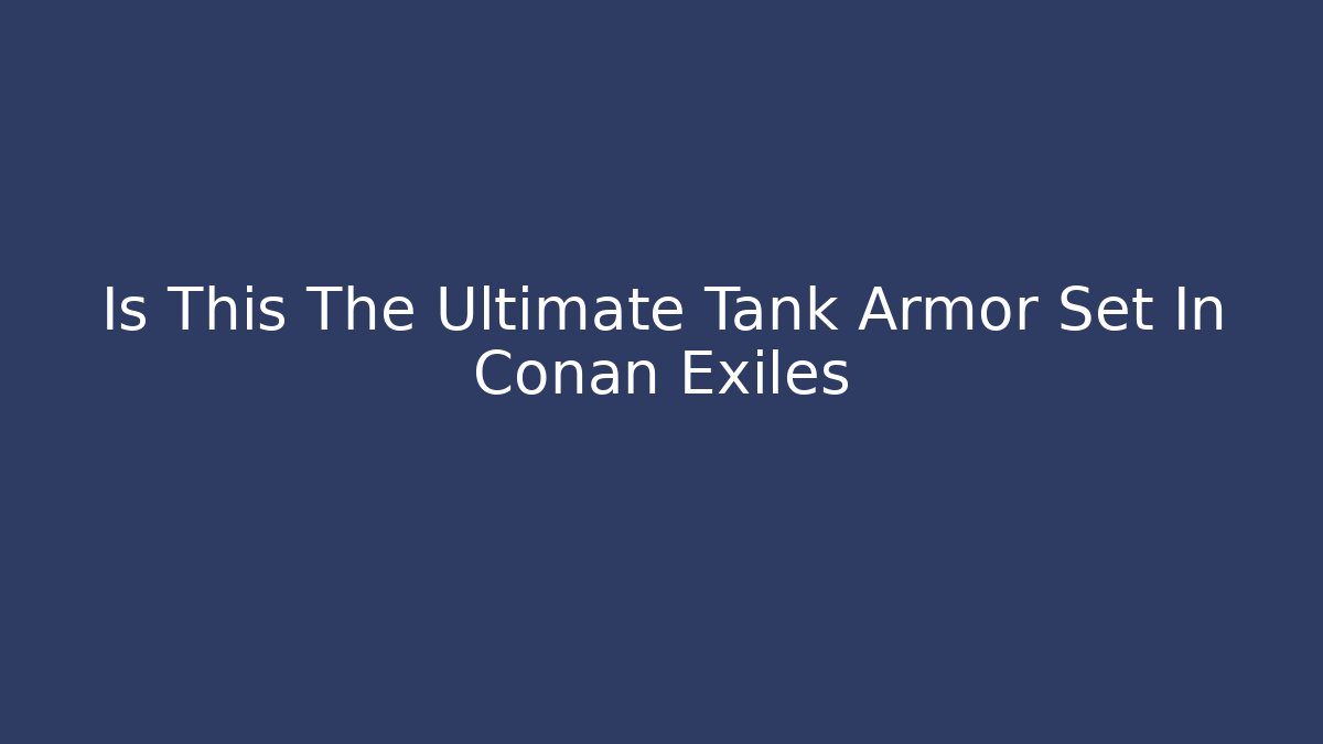 Is This The Ultimate Tank Armor Set In Conan Exiles - Vintage E-Juice