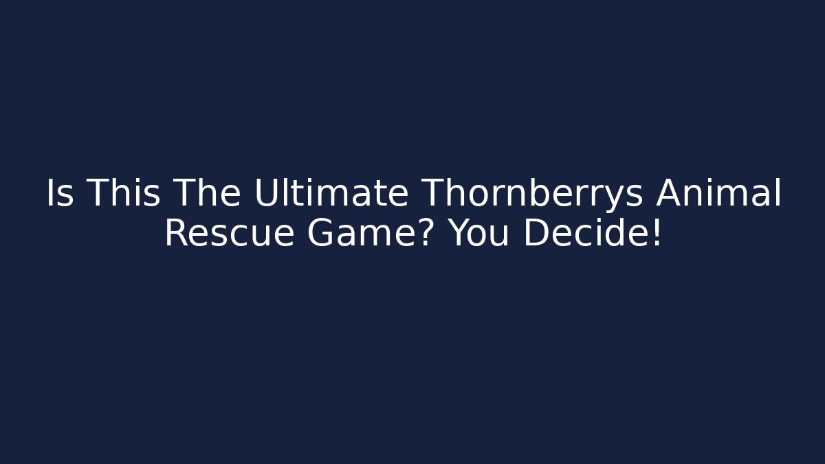 Is This The Ultimate Thornberrys Animal Rescue Game? You Decide!