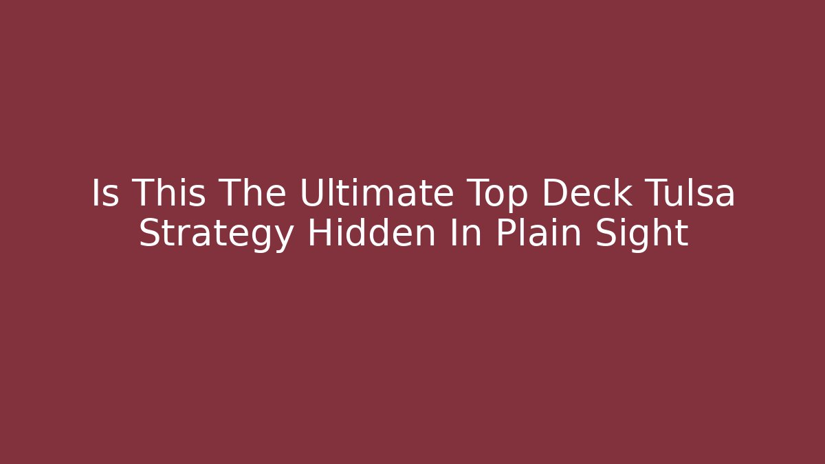 Is This The Ultimate Top Deck Tulsa Strategy Hidden In Plain Sight
