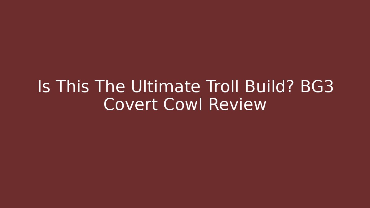 Is This The Ultimate Troll Build? BG3 Covert Cowl Review