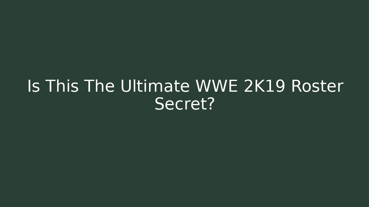 Is This The Ultimate WWE 2K19 Roster Secret?