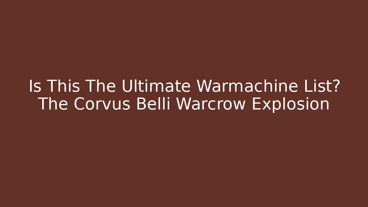 Is This The Ultimate Warmachine List? The Corvus Belli Warcrow Explosion