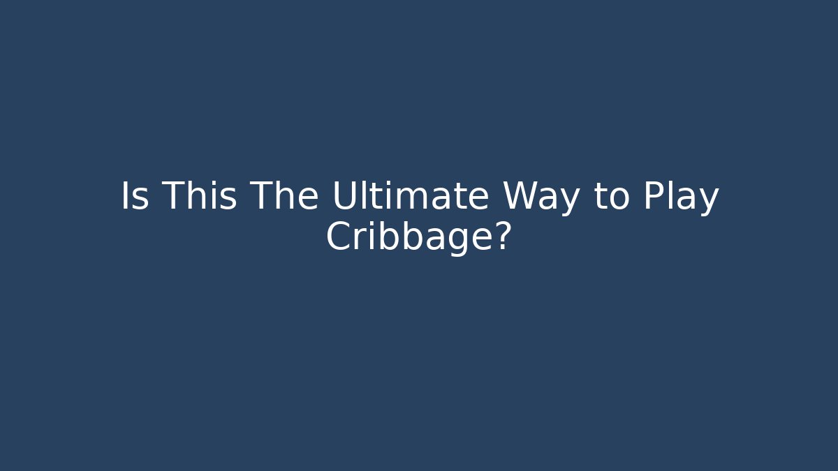 Is This The Ultimate Way to Play Cribbage?