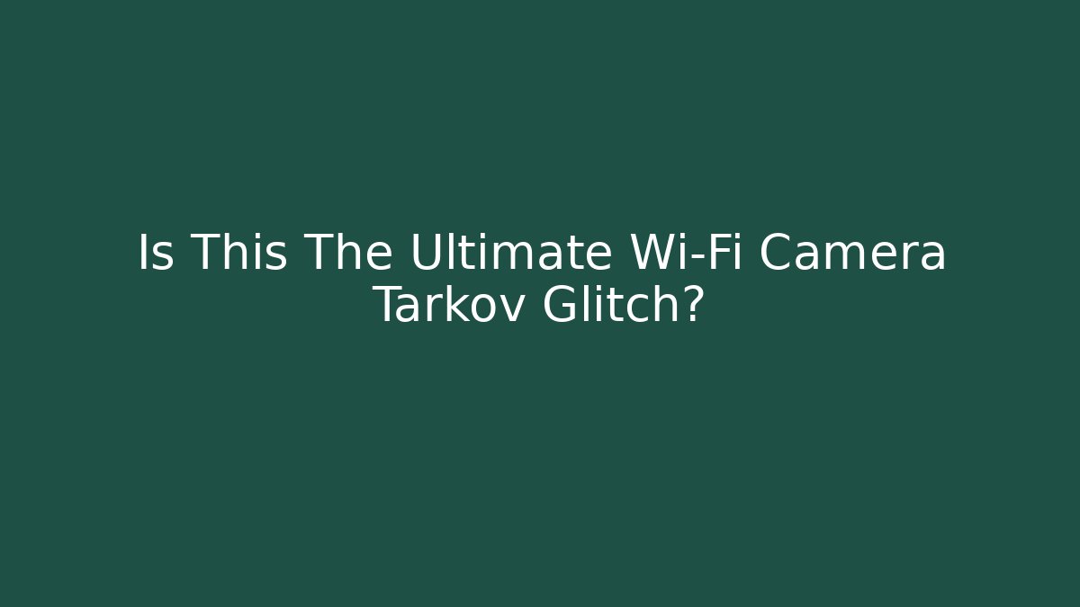 Is This The Ultimate Wi-Fi Camera Tarkov Glitch?