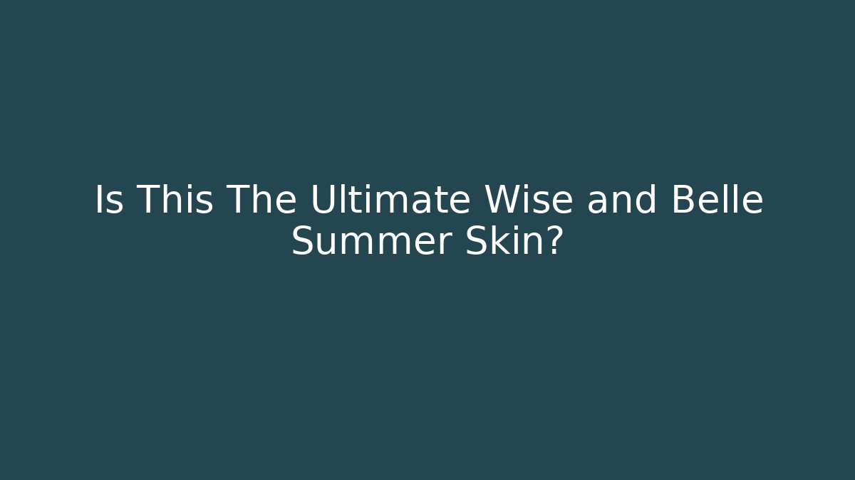 Is This The Ultimate Wise and Belle Summer Skin?