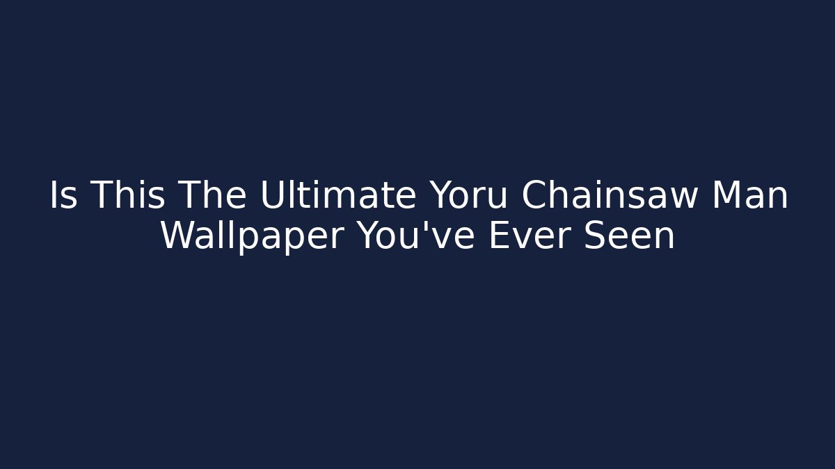 Is This The Ultimate Yoru Chainsaw Man Wallpaper You've Ever Seen