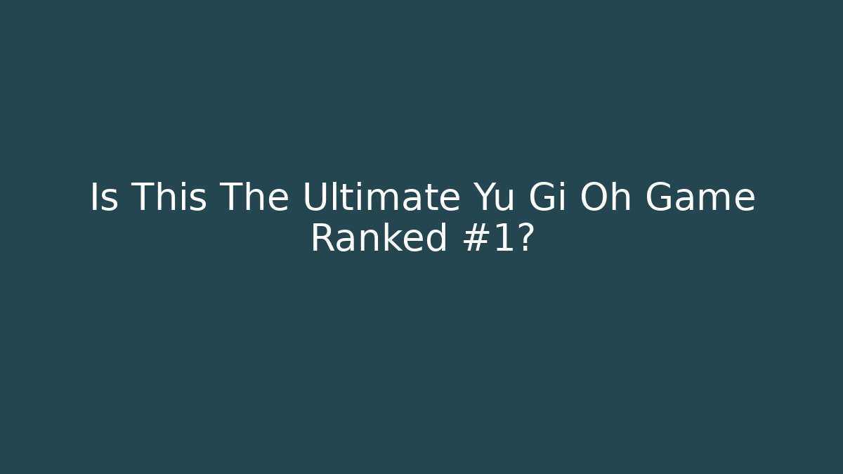 Is This The Ultimate Yu Gi Oh Game Ranked #1?