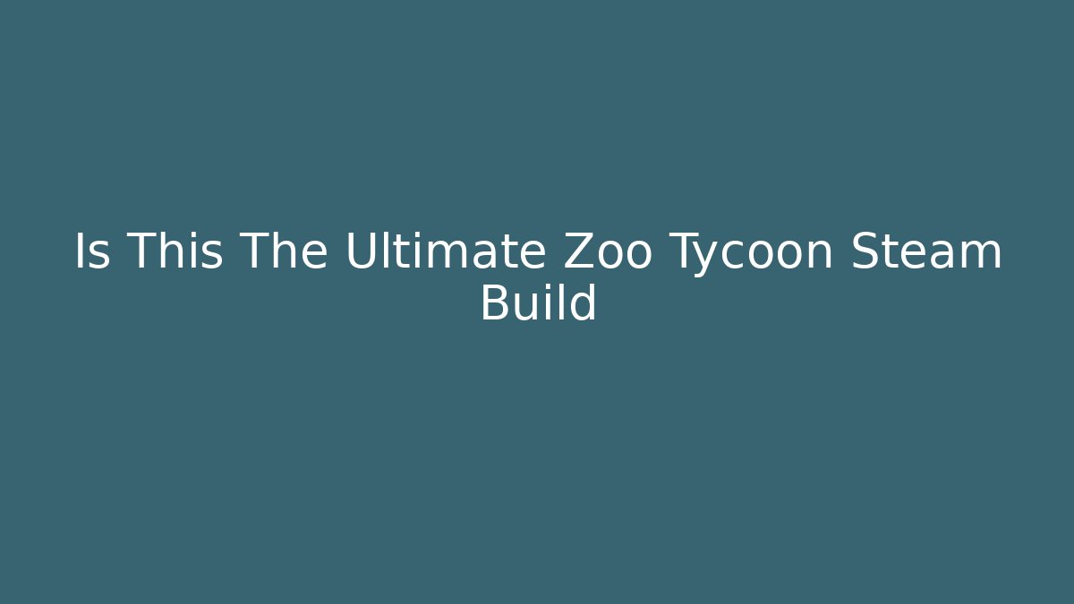 Is This The Ultimate Zoo Tycoon Steam Build