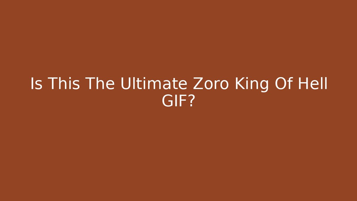 Is This The Ultimate Zoro King Of Hell GIF?