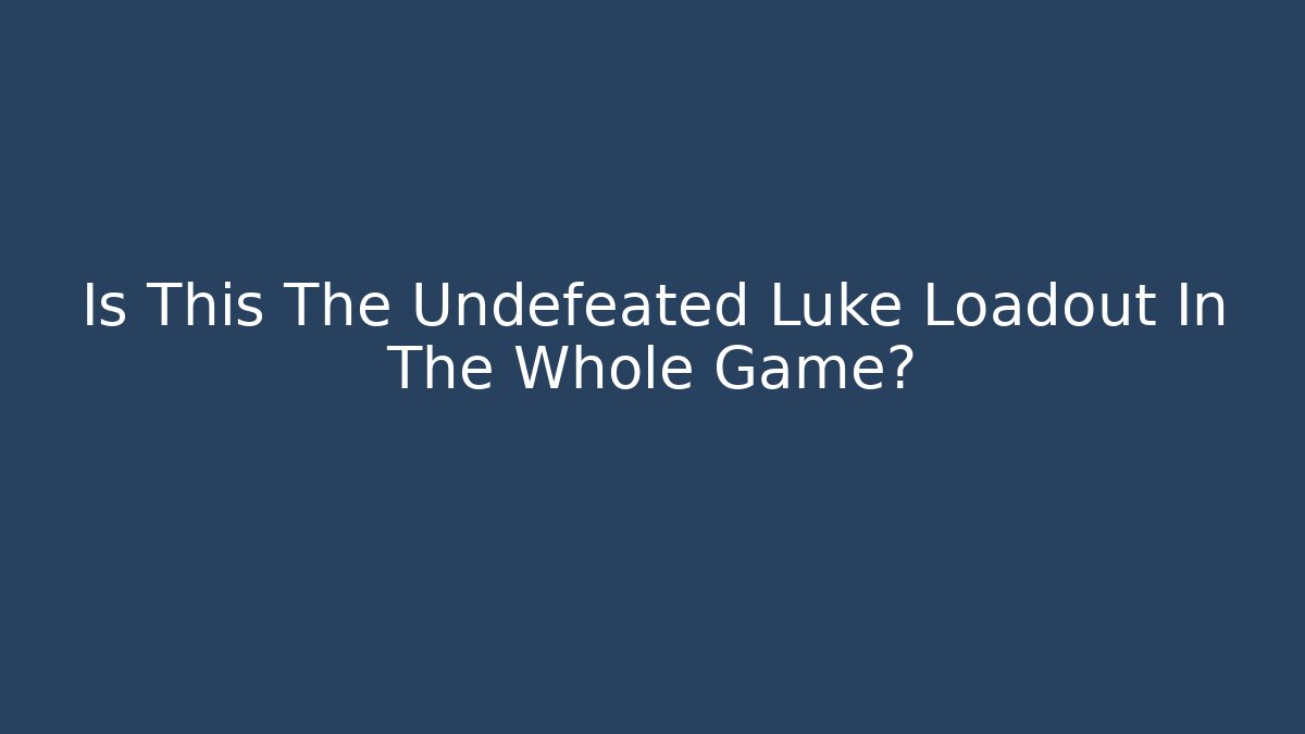 Is This The Undefeated Luke Loadout In The Whole Game?