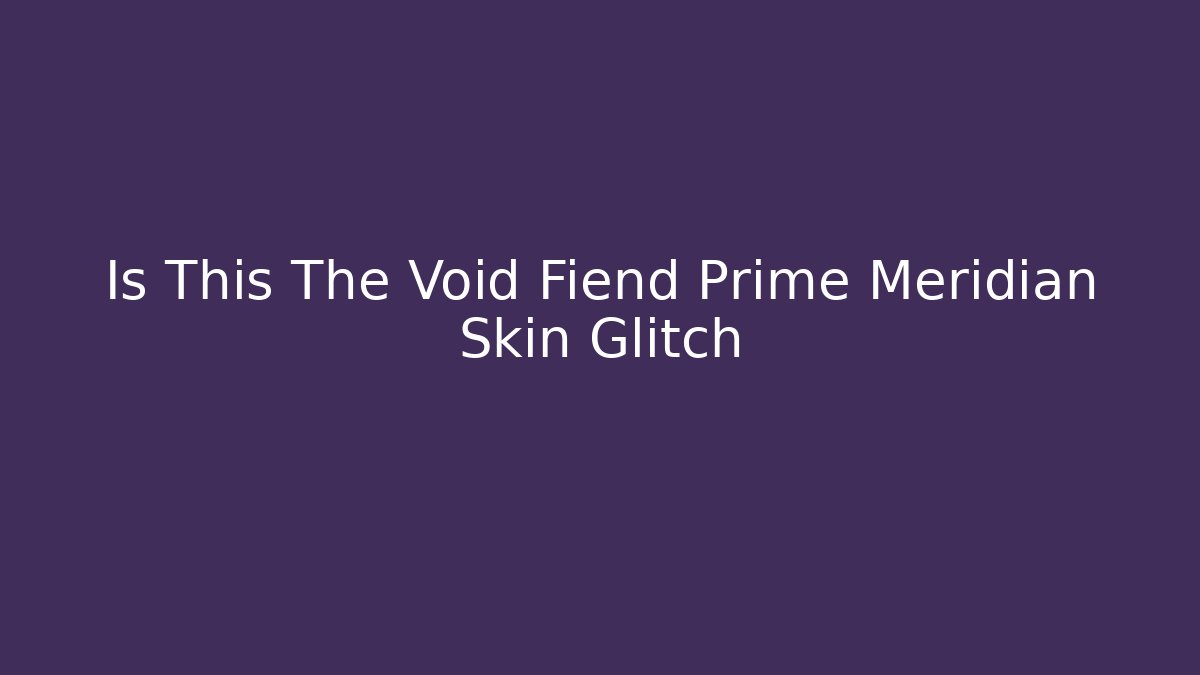 Is This The Void Fiend Prime Meridian Skin Glitch