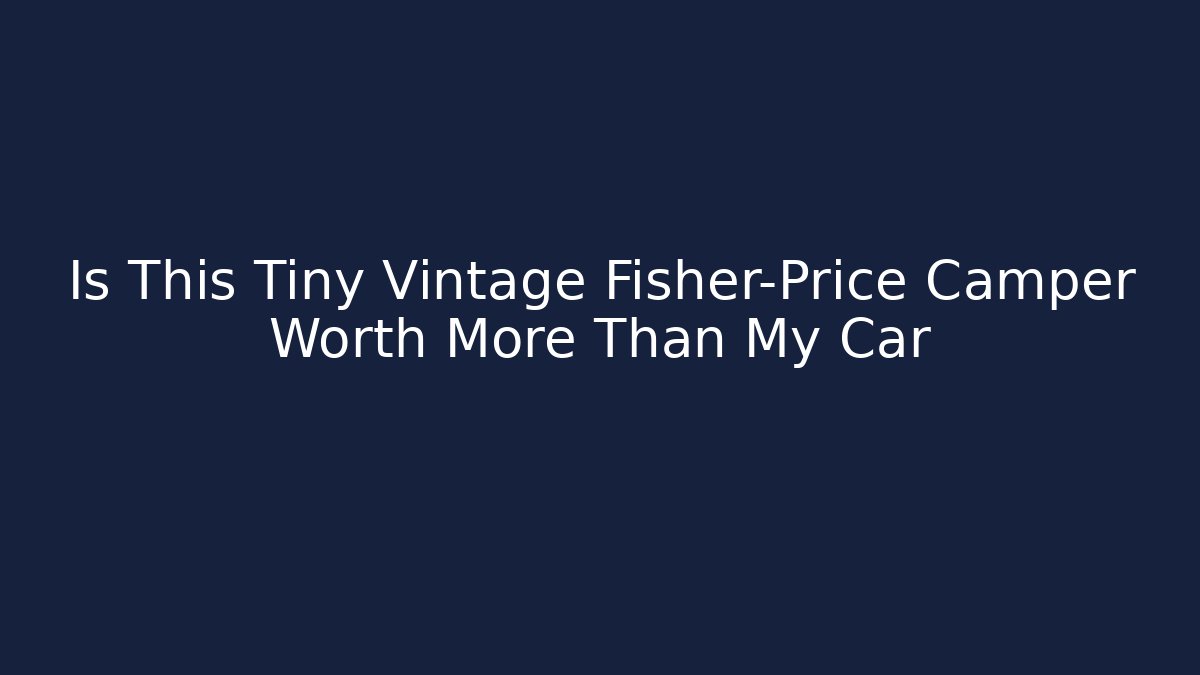 Is This Tiny Vintage Fisher-Price Camper Worth More Than My Car