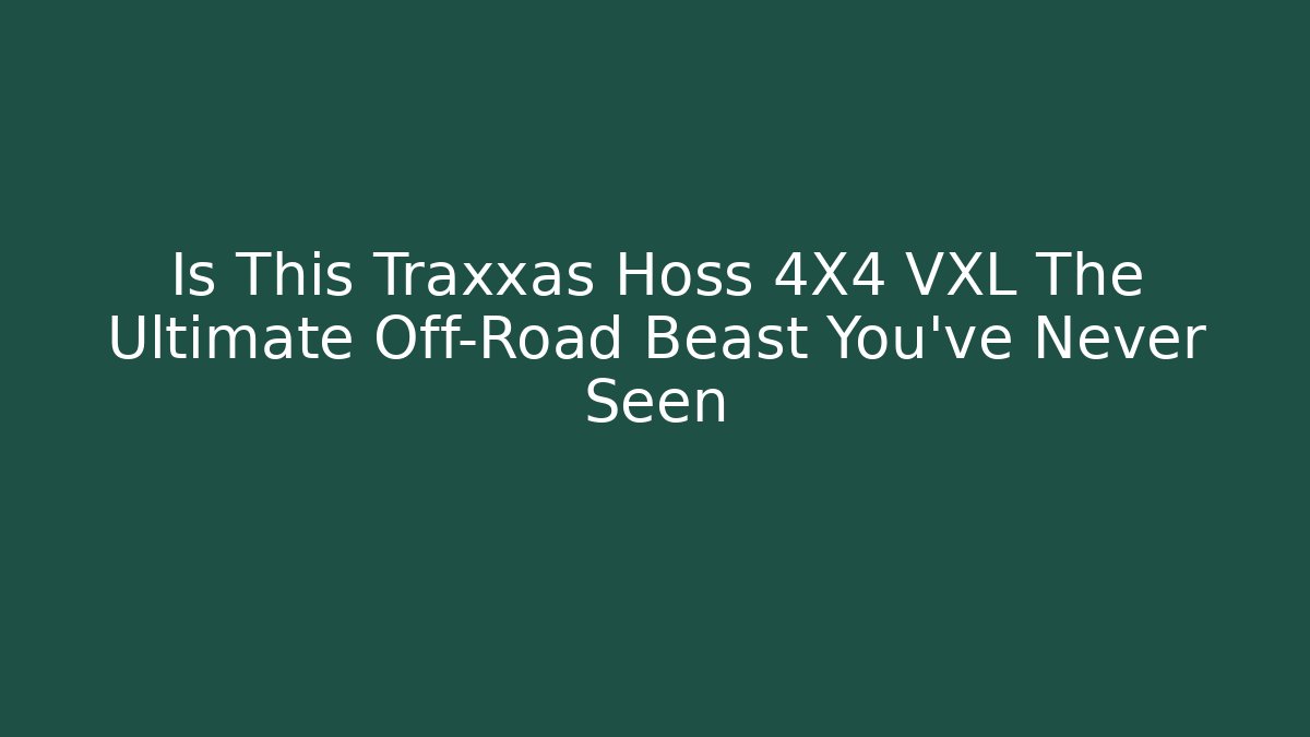 Is This Traxxas Hoss 4X4 VXL The Ultimate Off-Road Beast You’ve Never Seen