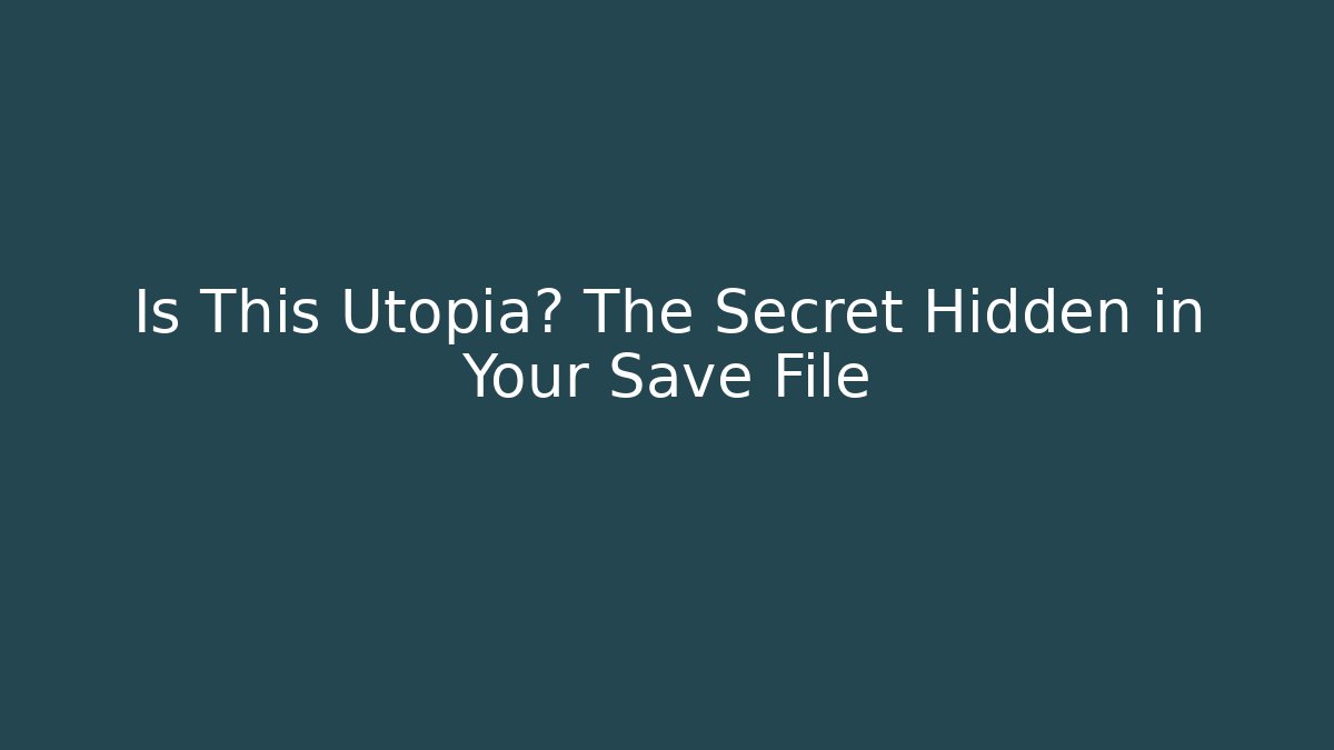 Is This Utopia? The Secret Hidden in Your Save File