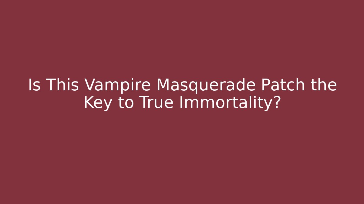 Is This Vampire Masquerade Patch the Key to True Immortality?