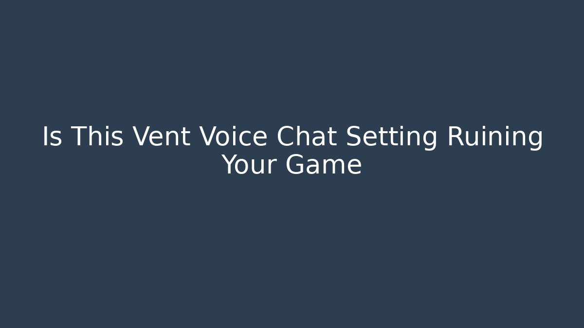 Is This Vent Voice Chat Setting Ruining Your Game - Vintage E-Juice