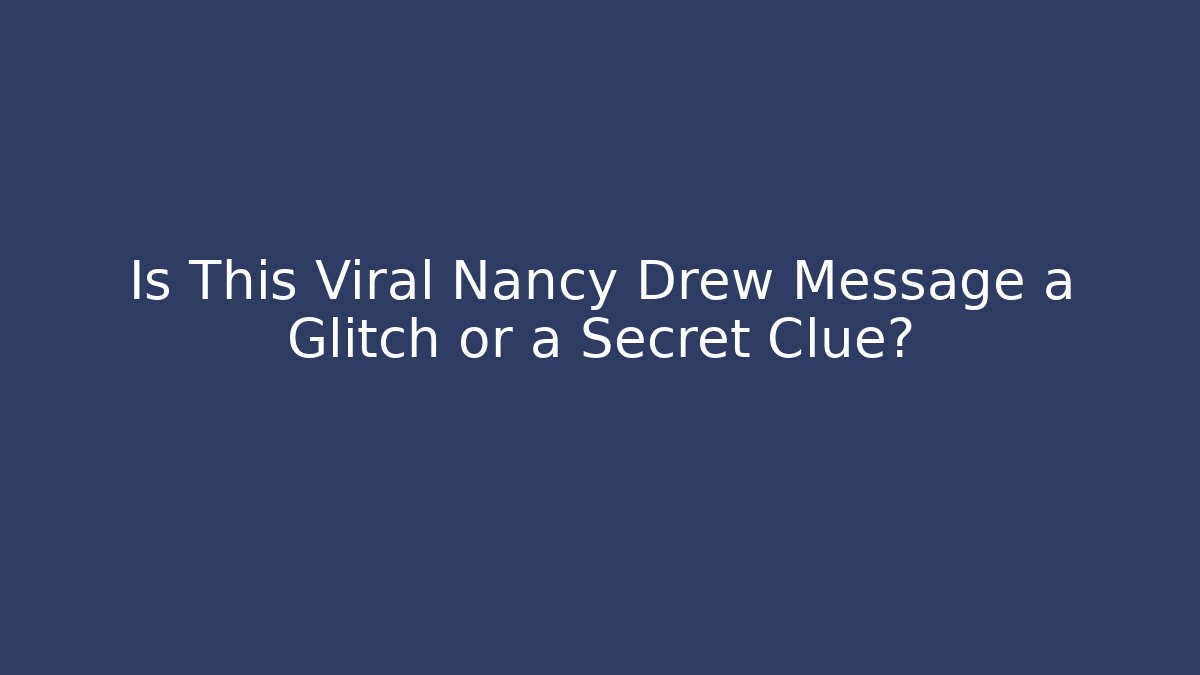Is This Viral Nancy Drew Message a Glitch or a Secret Clue?