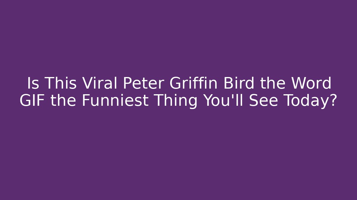 Is This Viral Peter Griffin Bird the Word GIF the Funniest Thing You’ll See Today?