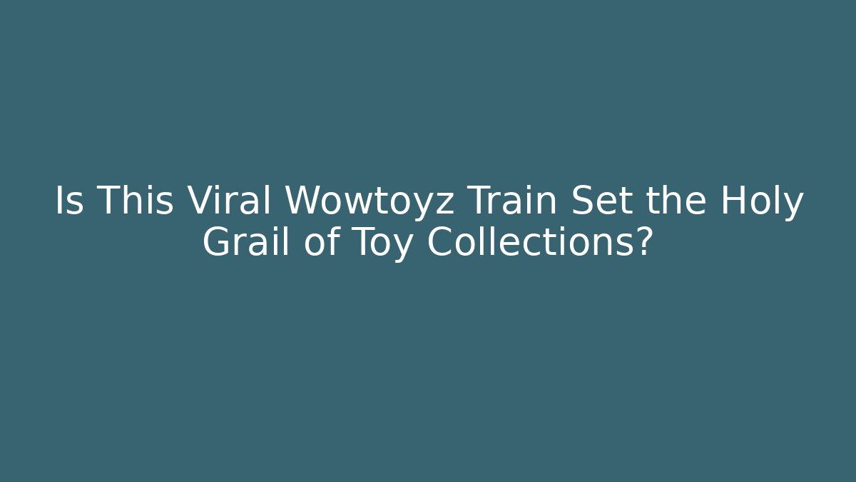 Is This Viral Wowtoyz Train Set the Holy Grail of Toy Collections?