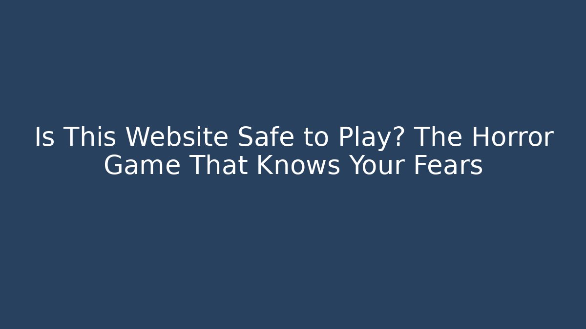 Is This Website Safe to Play? The Horror Game That Knows Your Fears