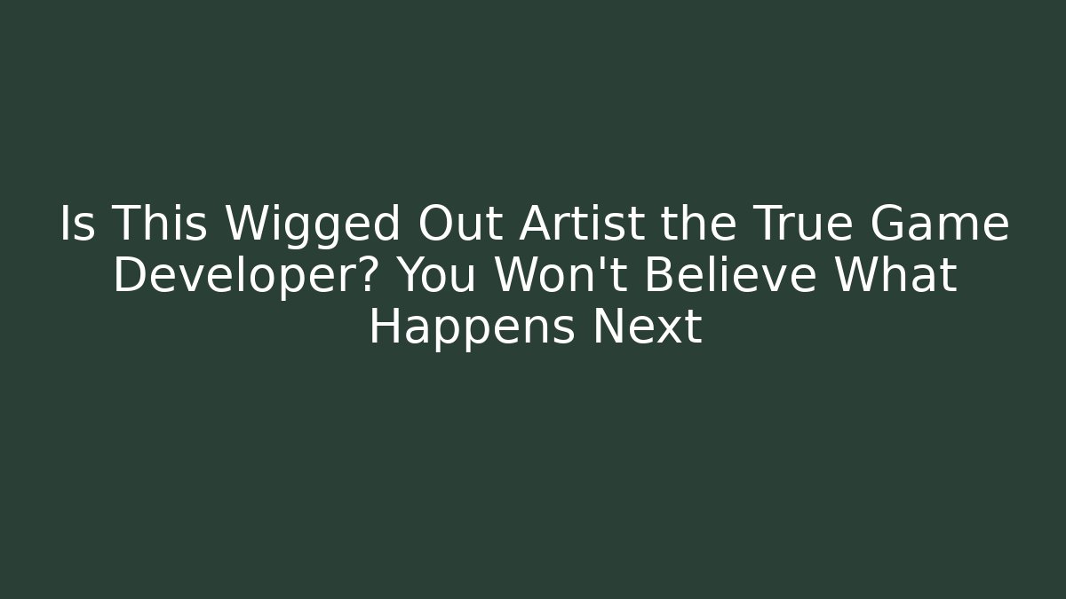 Is This Wigged Out Artist the True Game Developer? You Won’t Believe What Happens Next - Vintage E-Juice